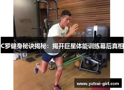 C罗健身秘诀揭秘：揭开巨星体能训练幕后真相