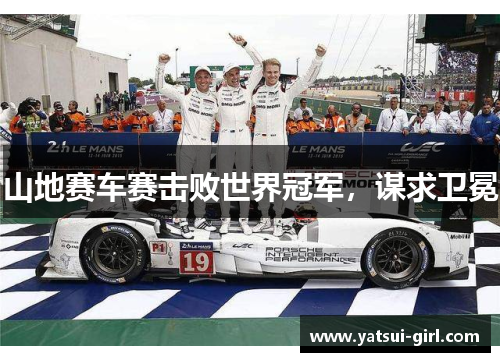 山地赛车赛击败世界冠军，谋求卫冕