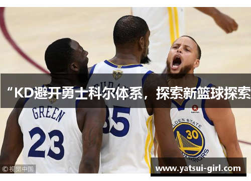 “KD避开勇士科尔体系，探索新篮球探索”